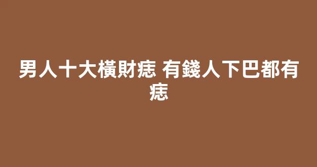 男人十大橫財痣 有錢人下巴都有痣